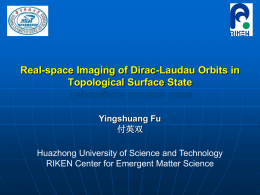 Real-space Imaging of Dirac-Laudau Orbits in Topological Surface State  Yingshuang Fu 付英双 Huazhong University of Science and Technology RIKEN Center for Emergent Matter Science.