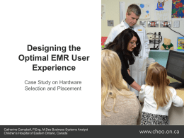 Designing the Optimal EMR User Experience Case Study on Hardware Selection and Placement  Catherine Campbell, P.Eng, M.Des Business Systems Analyst Children’s Hospital of Eastern Ontario, Canada.