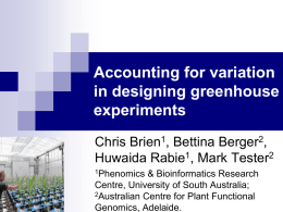 Accounting for variation in designing greenhouse experiments Chris Brien1, Bettina Berger2, Huwaida Rabie1, Mark Tester2 1Phenomics  & Bioinformatics Research Centre, University of South Australia; 2Australian Centre for Plant.