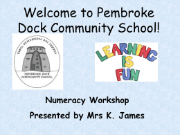 Welcome to Pembroke Dock Community School!  Numeracy Workshop Presented by Mrs K. James   Numeracy through play and practical experiences •  Before we can embark on any kind.