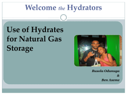 Welcome the Hydrators  Use of Hydrates for Natural Gas Storage Busola Odunuga & Ben Aseme Objective  Major gas storage methods:     Aquifers Depleted Gas Reservoirs Salt Caverns   Proposed method:   Hydrates  The three.