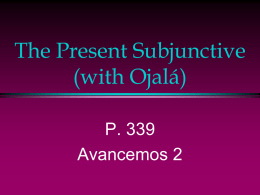 The Present Subjunctive (with Ojalá) P. 339 Avancemos 2   The Subjunctive Up  to now you have been using verbs in the indicative mood, which is used to talk about.