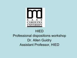 HIED Professional dispositions workshop Dr. Allen Guidry Assistant Professor, HIED   East Carolina University’s Teacher Education Program   Dispositions Survey Procedures - Form A is completed early in the.