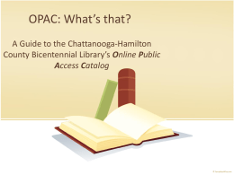 OPAC: What’s that? A Guide to the Chattanooga-Hamilton County Bicentennial Library’s Online Public Access Catalog   What exactly is OPAC?  Online Public Access Catalog  It is used in place of.