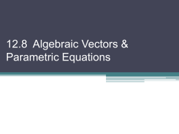 12.8 Algebraic Vectors & Parametric Equations   In 12-7, we focused on the geometric aspect of vectors.
