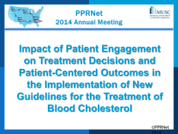 Impact of Patient Engagement on Treatment Decisions and Patient-Centered Outcomes in the Implementation of New Guidelines for the Treatment of Blood Cholesterol ©PPRNet   GOALS • Update members on.