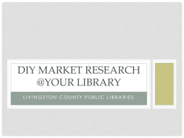 DIY MARKET RESEARCH @YOUR LIBRARY LIVINGSTON COUNTY PUBLIC LIBRARIES RESEARCH: DON’T WASTE YOUR TIME Bring Your Questions. Be specific as possible – that helps.