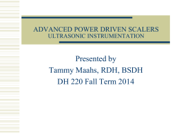 ADVANCED POWER DRIVEN SCALERS ULTRASONIC INSTRUMENTATION  Presented by Tammy Maahs, RDH, BSDH DH 220 Fall Term 2014