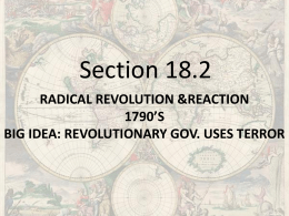Section 18.2 RADICAL REVOLUTION &REACTION 1790’S BIG IDEA: REVOLUTIONARY GOV. USES TERROR RADICAL REVOLUTION & REACTION •Rev.