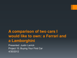 A comparison of two cars I would like to own: a Ferrari and a Lamborghini Presented: Justin Larrick Project 15: Buying Your First Car 4/30/2012