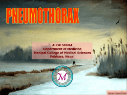 ALOK SINHA Department of Medicine Manipal College of Medical Sciences Pokhara, Nepal   Defined as the presence of air in the pleural cavity Negative intrapleural pressure: ~ 5mm   PNEUMOTHORAX Spontaneous: 1.
