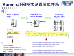 Korenix环网技术设置简单并易于管理 Select Ring Port and enable RSR  Add a Ring with Ring ID  Ring Port  CLI: Switch> enable Switch# configure terminal Switch(config)# multiple-super-ring 1 Ring 1 created  Connecting physical cable  Ring Port  Switch(config-multiple-super-ring)# port.