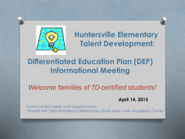 Huntersville Elementary Talent Development: Differentiated Education Plan (DEP) Informational Meeting Welcome families of TD-certified students! April 14, 2015 Some content taken and adapted from: Trinette Atri, Olde.