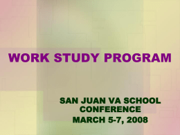 WORK STUDY PROGRAM SAN JUAN VA SCHOOL CONFERENCE MARCH 5-7, 2008   WORK STUDY PROGRAM • Offers additional allowance to students for performing services in VA related activities •