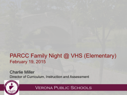 PARCC Family Night @ VHS (Elementary) February 19, 2015 Charlie Miller Director of Curriculum, Instruction and Assessment  Verona Public Schools   What is PARCC? • The Partnership.