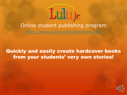 Online student publishing program http://www.lulujr.com/teachers.php  Quickly and easily create hardcover books from your students’ very own stories!   Easy and free to create an account  Begin your.