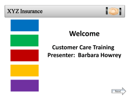 XYZ Insurance Providers  Welcome Members  Brokers & Agents  Customer Care Training Presenter: Barbara Howrey  Employer Groups Internal Customers Next   XYZ Insurance Providers  Lesson: Members  Our Customers Brokers & Agents Employer Groups Internal Customers Next   XYZ Insurance Providers  Objective Members  Brokers & Agents  Describe who our customers are Identify the customers you will serve  Employer Groups Internal Customers Next   XYZ.