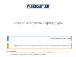 Закрытые торговые процедуры  Руководство пользователя  Организация закрытых торгов и участие в них на Торговом Портале «Fabrikant.ru»  Для перемещения:  на следующий слайд используйте клавишу.
