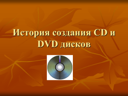 История создания CD и DVD дисков   История создания CD             Изобретение цифрового компакт-диска традиционно приписывается двум компаниям: либо голландцы из Philips его придумали сами, либо.