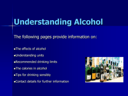 Understanding Alcohol The following pages provide information on: The  effects of alcohol  Understanding  units  Recommended  drinking limits  The  calories in alcohol  Tips  for drinking sensibly  Contact  details for further information   Understanding Alcohol!    In general, people.
