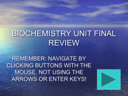 BIOCHEMISTRY UNIT FINAL REVIEW REMEMBER: NAVIGATE BY CLICKING BUTTONS WITH THE MOUSE, NOT USING THE ARROWS OR ENTER KEYS!