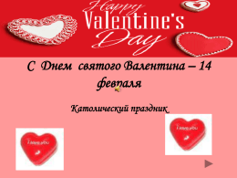 C Днем святого Валентина – 14 февраля Католический праздник   14 февраля – это международный день любви и романтики. Так уж повелось, что главным символом этого праздника.