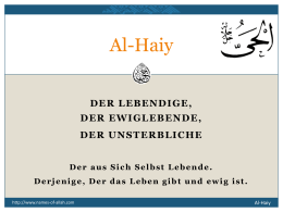 Al-Haiy DER LEBENDIGE, DER EWIGLEBENDE,  DER UNSTERBLICHE Der aus Sich Selbst Lebende. Derjenige, Der das Leben gibt und ewig ist. http://www.names-of-allah.com  Al-Haiy   BEDEUTUNG  Der Lebendige, Der aus eigenem Leben.
