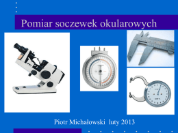 Pomiar soczewek okularowych  Piotr Michałowski luty 2013   Pomiar soczewek okularowych  Frontofokometr (dioptromierz) umożliwia : • Pomiar mocy czołowej soczewki • Wyznaczenie środka optycznego • Wyznaczenie osi.