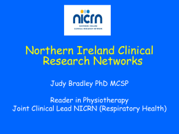 Northern Ireland Clinical Research Networks Judy Bradley PhD MCSP Reader in Physiotherapy Joint Clinical Lead NICRN (Respiratory Health)   Objectives • Background to Clinical Research Networks (CRN) and.