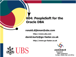 604: PeopleSoft for the Oracle DBA ronald.dijkman@ubs.com http://www.ubs.com  david.kurtz@go-faster.co.uk http://www.go-faster.co.uk   Project Overview  HRMS 7.5 Local Swiss Payroll PeopleTools 7.59 45000 employees (33000 current) 127Gb Data, 147Gb Total DB size 3-tier clients (200-280