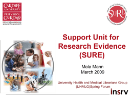 Support Unit for Research Evidence (SURE) Mala Mann March 2009 University Health and Medical Librarians Group (UHMLG)Spring Forum   Outline SURE Profile  Our expertise  Our projects   Support Unit for Research.