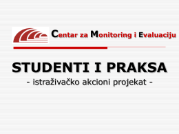 Centar za Monitoring i Evaluaciju  STUDENTI I PRAKSA - istraživačko akcioni projekat -   Ciljevi projekta Centar za monitoring i evaluaciju je, uz podršku Fonda.