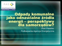 Odpady komunalne jako odnawialne źródła energii – perspektywy dla samorządów? Piotr Pawelec Podkarpacka Agencja Energetyczna.