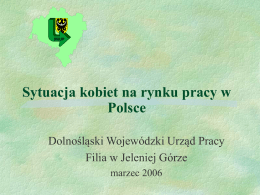 Sytuacja kobiet na rynku pracy w Polsce Dolnośląski Wojewódzki Urząd Pracy Filia w Jeleniej Górze marzec 2006   Regulacje prawne dotyczące równego statusu kobiet i mężczyzn na.