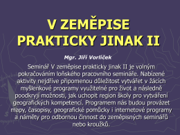 V ZEMĚPISE PRAKTICKY JINAK II Mgr. Jiří Vorlíček  Seminář V zeměpise prakticky jinak II je volným pokračováním loňského pracovního semináře.