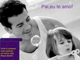 Pai,eu te amo!  Você é a pessoa mais especial da minha vida! Beijos.Beatriz Papai, eu gosto quando a gente joga futebol.Você é muito legal!Lucas Madureira.