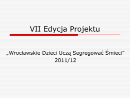 VII Edycja Projektu „Wrocławskie Dzieci Uczą Segregować Śmieci” 2011/12 Motyw przewodni projektu: „RECYKLING JEST OK.!”         Celem działań było: Kształtowanie postaw proekologicznych. Promowanie powtórnego wykorzystania surowców wtórnych. Kształtowanie pozytywnej.