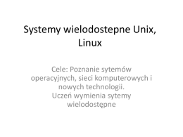Systemy wielodostepne Unix, Linux Cele: Poznanie sytemów operacyjnych, sieci komputerowych i nowych technologii. Uczeń wymienia sytemy wielodostępne   UNIX • Sieć, wielozadaniowość, wieloużytkowość, • Nie ma bagażu związanego z grafiką. • Szybciej.