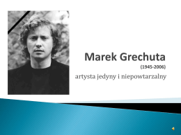 artysta jedyny i niepowtarzalny   Marek Grechuta – krakowski piosenkarz, poeta, kompozytor, pianista, malarz, z wykształcenia - architekt.  Nagrał 14 płyt, pozostawił po sobie ponad trzysta.