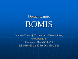 Opracowanie:  BOMIS Centrum Edukacji Techniczno - Ekonomicznej www.bomis.pl Poznań ul. Marcelińska 90 Tel. 061/ 860-22-80 fax 061/860-22-81