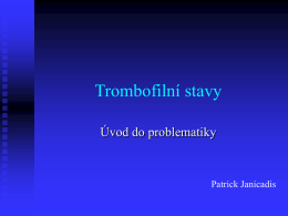 Trombofilní stavy Úvod do problematiky  Patrick Janicadis   Trombofilní stav je charakterizovaný posunem fluidokoagulační rovnováhy ve prospěch trombofility – tedy snadnější tvorby krevního koagula   Trombofilní stav Vrozený (geneticky podmíněný)  Získaný   Význam.