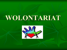WOLONTARIAT     Wolontariat (łac. voluntarius dobrowolny) to dobrowolna, bezpłatna, świadoma praca na rzecz innych lub całego społeczeństwa, wykraczająca poza związki rodzinno-koleżeńskoprzyjacielskie     Wolontariusz to osoba pracująca na zasadzie.
