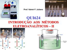 Prof. Valmir F. Juliano  QUI624 INTRODUÇÃO AOS MÉTODOS ELETROANALÍTICOS – II Química Eletroanalítica Métodos Eletroanalíticos  Métodos interfaciais  Dinâmicos (i>0)  Estáticos (i=0)  Potenciometria (E)  Titulação potenciométrica (vol)  Voltametria i = f(E)  Métodos nãointerfaciais  Condutometria (G=1/R)  Potencial controlado  Titulações amperométricas (vol)  Eletrogravimetria (m)  Titulações condutométricas (vol)  Corrente constante  Coulometria com E constante (Q = It)  Titulações coulométricas (Q = It)  Eletrogravimetria (m)