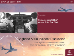 BeCA. 28 October 2004  Presented by  Capt. Jacques ROSAY Airbus Chief Test Pilot  Baghdad A300 Incident Discussion DHL flight hit by missile in BAGHDAD TRIBUTE TO.
