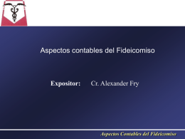 Aspectos contables del Fideicomiso  Expositor:  Cr. Alexander Fry  Aspectos Contables del Fideicomiso   Temas Relevantes   Para cada uno de los participantes del fideicomiso se presentan los.