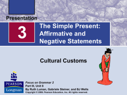 The Simple Present: Affirmative and Negative Statements Cultural Customs  Focus on Grammar 2 Part III, Unit 8 By Ruth Luman, Gabriele Steiner, and BJ Wells Copyright ©