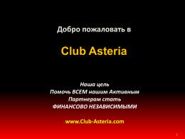 Добро пожаловать в  Club Asteria Наша цель Помочь ВСЕМ нашим Активным Партнерам стать ФИНАНСОВО НЕЗАВИСИМЫМИ www.Club-Asteria.com.