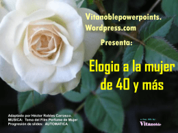 Vitanoblepowerpoints. Wordpress.com Presenta:  Elogio a la mujer de 40 y más Adaptado por Héctor Robles Carrasco. MUSICA: Tema del Film Perfume de Mujer Progresión de slides: AUTOMATICA  a.