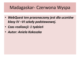 Madagaskar- Czerwona Wyspa • WebQuest ten przeznaczony jest dla uczniów klasy IV –VI szkoły podstawowej. • Czas realizacji: 1 tydzień • Autor: Aniela Kokoszka.