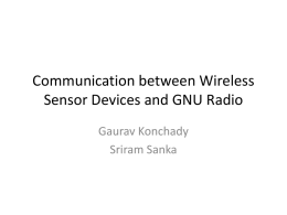Communication between Wireless Sensor Devices and GNU Radio Gaurav Konchady Sriram Sanka Outline • • • • • • •  Wireless Sensor Networks Motes GNU Radio as Base-station CC1000 RF Transceiver IEEE 802.15.4 Standard Block Diagram Results  November.